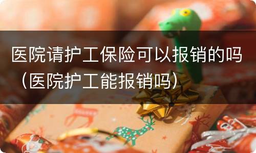 医院请护工保险可以报销的吗（医院护工能报销吗）