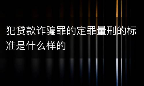 犯贷款诈骗罪的定罪量刑的标准是什么样的