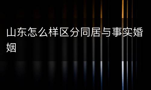 山东怎么样区分同居与事实婚姻