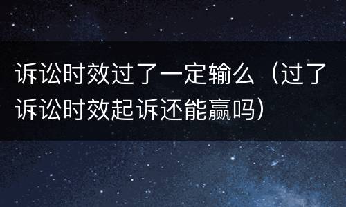 诉讼时效过了一定输么（过了诉讼时效起诉还能赢吗）