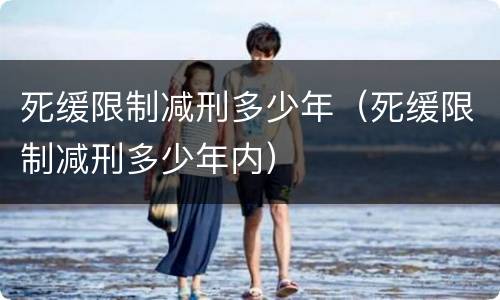死缓限制减刑多少年（死缓限制减刑多少年内）