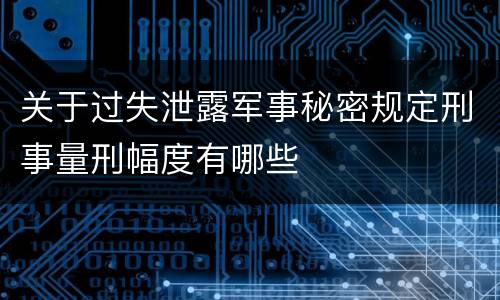 关于过失泄露军事秘密规定刑事量刑幅度有哪些