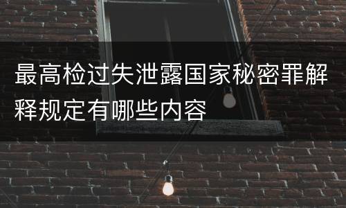 最高检过失泄露国家秘密罪解释规定有哪些内容