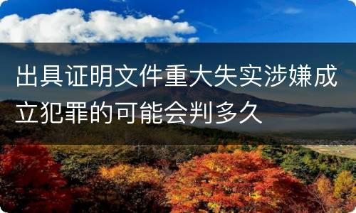 出具证明文件重大失实涉嫌成立犯罪的可能会判多久