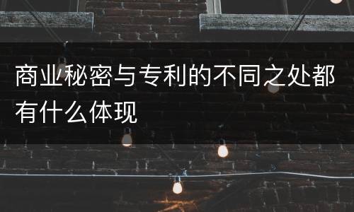 商业秘密与专利的不同之处都有什么体现