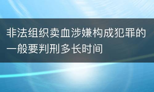 非法组织卖血涉嫌构成犯罪的一般要判刑多长时间