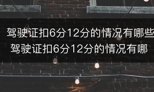 驾驶证扣6分12分的情况有哪些 驾驶证扣6分12分的情况有哪些呢