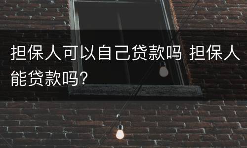 担保人可以自己贷款吗 担保人能贷款吗?