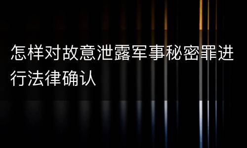怎样对故意泄露军事秘密罪进行法律确认