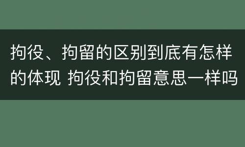 拘役、拘留的区别到底有怎样的体现 拘役和拘留意思一样吗