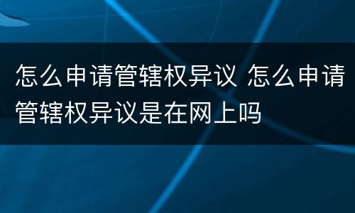 怎么申请管辖权异议 怎么申请管辖权异议是在网上吗