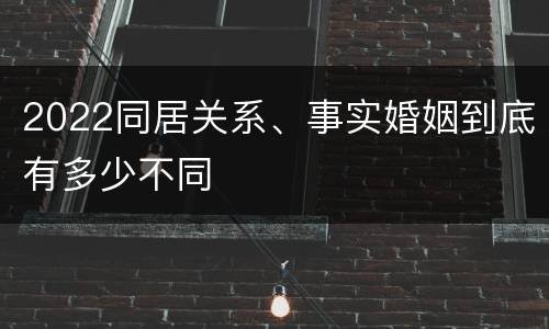 2022同居关系、事实婚姻到底有多少不同