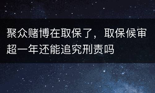 聚众赌博在取保了，取保候审超一年还能追究刑责吗