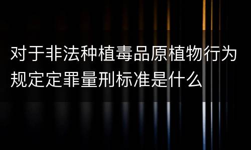 对于非法种植毒品原植物行为规定定罪量刑标准是什么