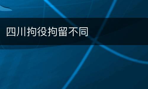 四川拘役拘留不同