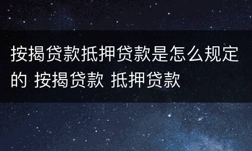 按揭贷款抵押贷款是怎么规定的 按揭贷款 抵押贷款