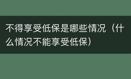 不得享受低保是哪些情况（什么情况不能享受低保）