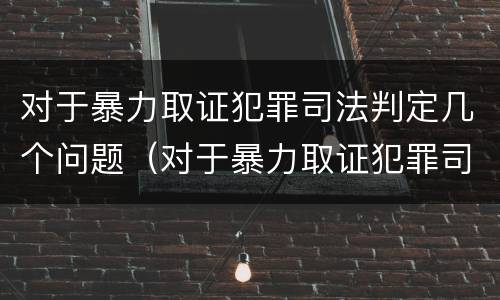 对于暴力取证犯罪司法判定几个问题（对于暴力取证犯罪司法判定几个问题）