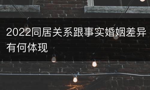 2022同居关系跟事实婚姻差异有何体现