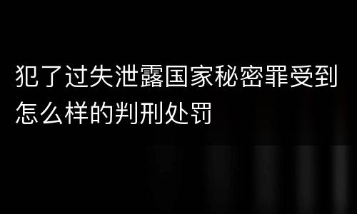犯了过失泄露国家秘密罪受到怎么样的判刑处罚