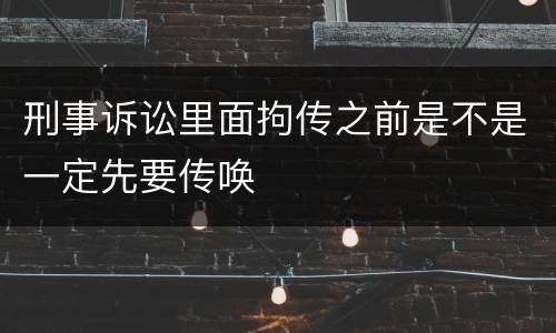 刑事诉讼里面拘传之前是不是一定先要传唤