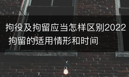 拘役及拘留应当怎样区别2022 拘留的适用情形和时间
