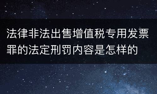法律非法出售增值税专用发票罪的法定刑罚内容是怎样的