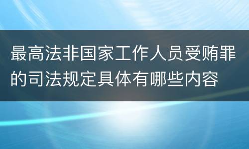 最高法非国家工作人员受贿罪的司法规定具体有哪些内容