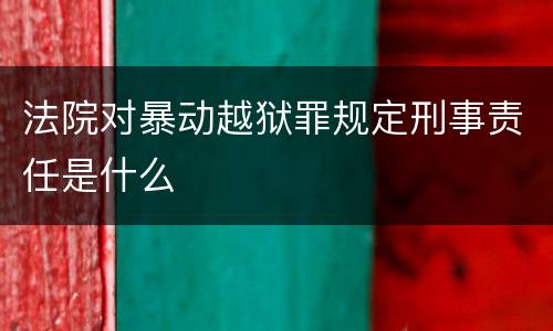 法院对暴动越狱罪规定刑事责任是什么