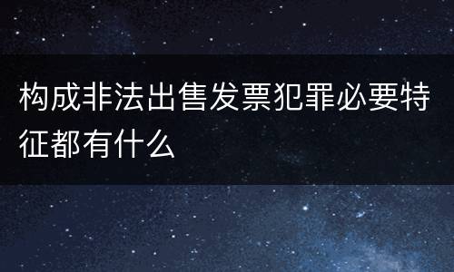 构成非法出售发票犯罪必要特征都有什么
