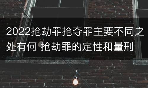 2022抢劫罪抢夺罪主要不同之处有何 抢劫罪的定性和量刑