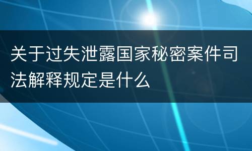 关于过失泄露国家秘密案件司法解释规定是什么