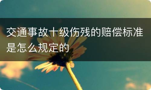 交通事故十级伤残的赔偿标准是怎么规定的