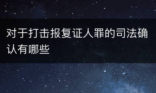 对于打击报复证人罪的司法确认有哪些