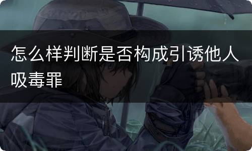 怎么样判断是否构成引诱他人吸毒罪