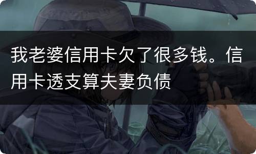 我老婆信用卡欠了很多钱。信用卡透支算夫妻负债