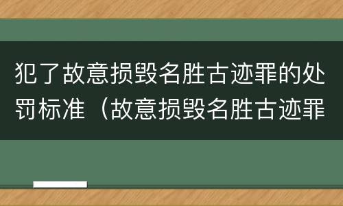 犯了故意损毁名胜古迹罪的处罚标准（故意损毁名胜古迹罪判刑）