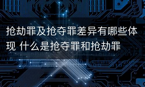 抢劫罪及抢夺罪差异有哪些体现 什么是抢夺罪和抢劫罪