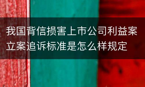 我国背信损害上市公司利益案立案追诉标准是怎么样规定
