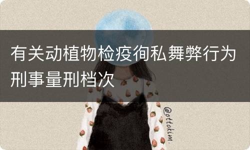 有关动植物检疫徇私舞弊行为刑事量刑档次
