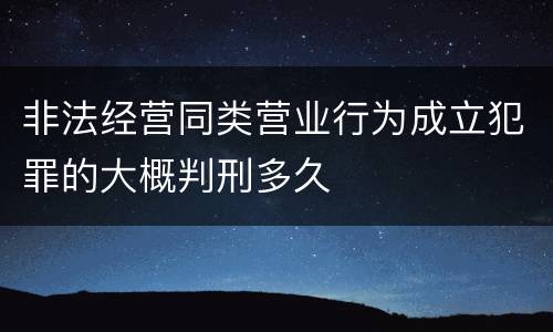 非法经营同类营业行为成立犯罪的大概判刑多久