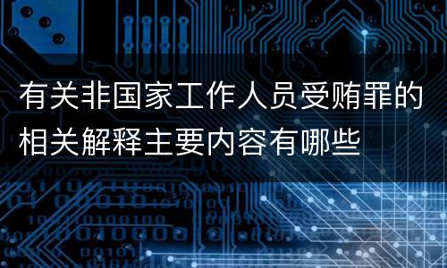 有关非国家工作人员受贿罪的相关解释主要内容有哪些