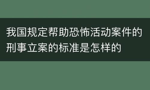 我国规定帮助恐怖活动案件的刑事立案的标准是怎样的