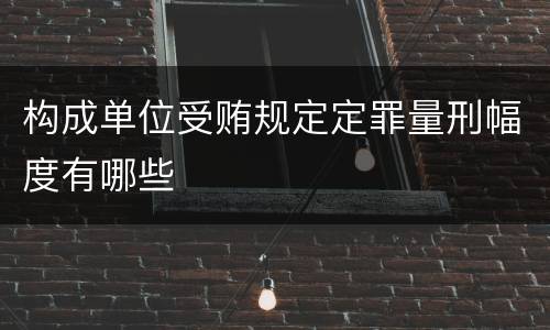 构成单位受贿规定定罪量刑幅度有哪些