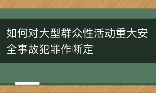 如何对大型群众性活动重大安全事故犯罪作断定