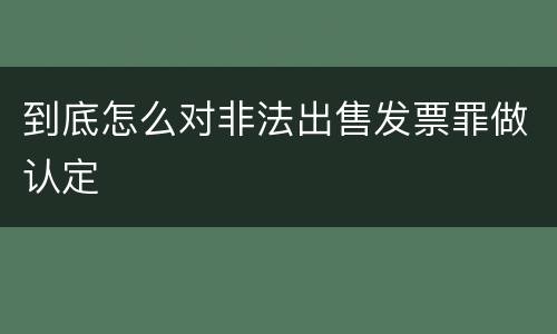 到底怎么对非法出售发票罪做认定