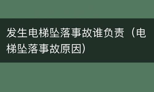 发生电梯坠落事故谁负责（电梯坠落事故原因）