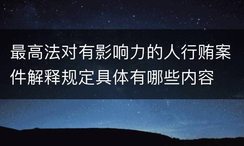 最高法对有影响力的人行贿案件解释规定具体有哪些内容