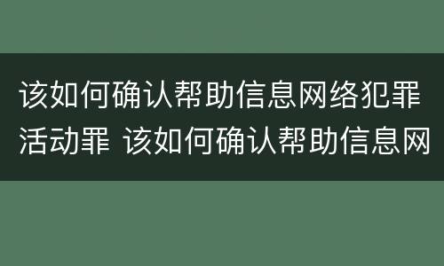该如何确认帮助信息网络犯罪活动罪 该如何确认帮助信息网络犯罪活动罪的主体