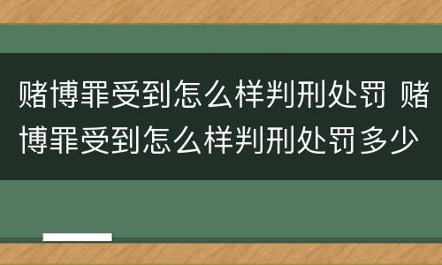 赌博罪受到怎么样判刑处罚 赌博罪受到怎么样判刑处罚多少
